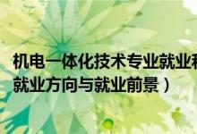 機(jī)電一體化技術(shù)專業(yè)就業(yè)和發(fā)展前景（2022機(jī)電一體化專業(yè)就業(yè)方向與就業(yè)前景）