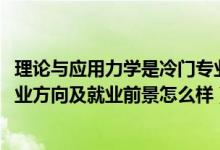 理論與應(yīng)用力學(xué)是冷門專業(yè)嗎（2022理論與應(yīng)用力學(xué)專業(yè)就業(yè)方向及就業(yè)前景怎么樣）