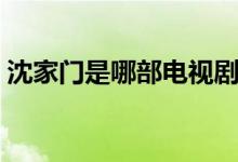 沈家門是哪部電視?。ㄊ且粋€(gè)怎樣的人物呢）