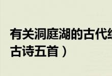 有關(guān)洞庭湖的古代經(jīng)典的詩詞（有關(guān)洞庭湖的古詩五首）