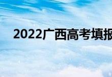 2022廣西高考填報(bào)志愿時(shí)間（填報(bào)日期）