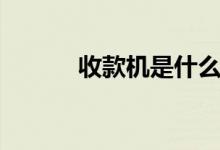 收款機(jī)是什么（收款機(jī)的簡介）