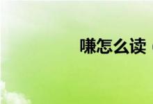 嗛怎么讀（嗛怎么組詞）