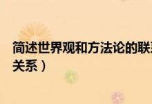 簡述世界觀和方法論的聯(lián)系和區(qū)別（簡述世界觀和方法論的關系）