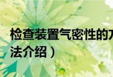 檢查裝置氣密性的方法（檢查裝置氣密性的方法介紹）