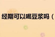 經期可以喝豆?jié){嗎（解釋經期可以喝豆?jié){嗎）