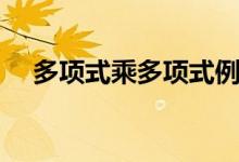 多項(xiàng)式乘多項(xiàng)式例題（多項(xiàng)式乘多項(xiàng)式）