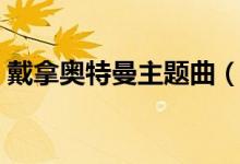 戴拿奧特曼主題曲（戴拿奧特曼主題曲歌詞）