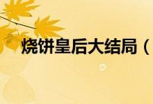 燒餅皇后大結(jié)局（燒餅皇后大結(jié)局介紹）