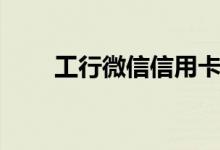 工行微信信用卡怎么樣（主要特點）