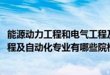 能源動(dòng)力工程和電氣工程及其自動(dòng)化（2022全國(guó)開設(shè)能源工程及自動(dòng)化專業(yè)有哪些院校）