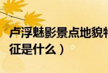 盧浮魅影景點(diǎn)地貌特征（盧浮魅影景點(diǎn)地貌特征是什么）