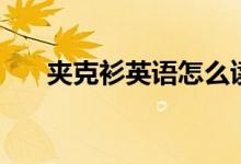 夾克衫英語怎么讀（夾克衫英語解釋）