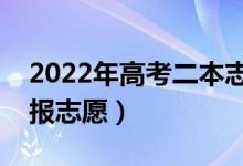 2022年高考二本志愿填報時間表（什么時候報志愿）