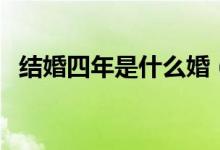 結婚四年是什么婚（婚姻逐漸開紅花結果）