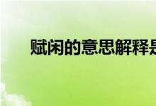 賦閑的意思解釋是什么(賦閑的意思)