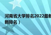 河南省大學(xué)排名2022最新排名榜（河南省大學(xué)排名2022最新排名）
