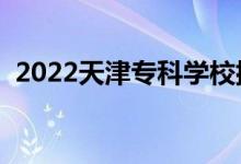 2022天津?qū)？茖W(xué)校排名（高職院校有哪些）