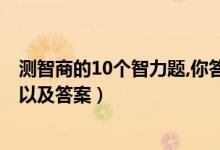 測智商的10個智力題,你答對幾道?（測試智商的經(jīng)典十道題以及答案）
