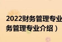 2022財(cái)務(wù)管理專業(yè)就業(yè)方向和前景（2022財(cái)務(wù)管理專業(yè)介紹）