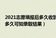 2021志愿填報(bào)后多久收到錄取通知（2022高考填報(bào)志愿后多久可知錄取結(jié)果）