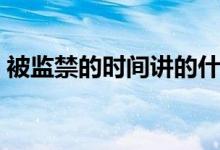 被監(jiān)禁的時間講的什么（被監(jiān)禁的時間內容）