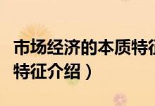 市場經(jīng)濟的本質(zhì)特征是什么（市場經(jīng)濟的本質(zhì)特征介紹）