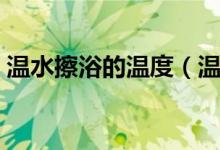 溫水擦浴的溫度（溫水擦浴的溫度多少合適）