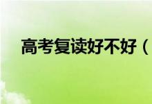 高考復讀好不好（高考失利要不要復讀）