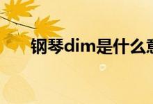 鋼琴dim是什么意思（鋼琴dim解釋）