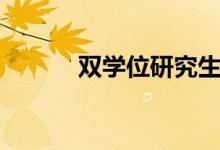 雙學(xué)位研究生（雙學(xué)位有用嗎）
