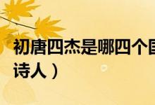 初唐四杰是哪四個(gè)國(guó)家的（初唐四杰是哪四位詩人）