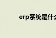 erp系統(tǒng)是什么（erp系統(tǒng)介紹）