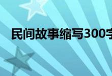 民間故事縮寫300字左右（民間故事縮寫）