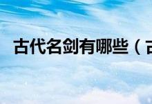 古代名劍有哪些（古代名劍有指的是哪些）
