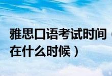 雅思口語考試時間（雅思口語考試時間一般都在什么時候）