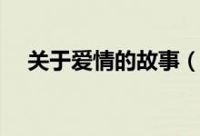 關(guān)于愛(ài)情的故事（關(guān)于愛(ài)情的故事列述）