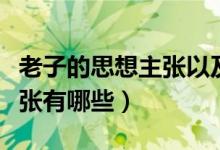 老子的思想主張以及現(xiàn)實意義（老子的思想主張有哪些）