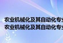 農業(yè)機械化及其自動化專業(yè)就業(yè)方向及就業(yè)前景分析（2022農業(yè)機械化及其自動化專業(yè)就業(yè)方向及就業(yè)前景怎么樣）