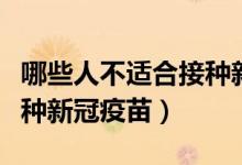哪些人不適合接種新冠疫苗（哪種人不適合接種新冠疫苗）