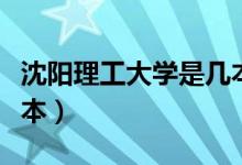 沈陽理工大學(xué)是幾本院校（沈陽理工大學(xué)是幾本）