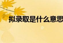 擬錄取是什么意思（與正式錄取的區(qū)別）