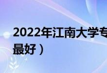 2022年江南大學(xué)專業(yè)排名及介紹（哪些專業(yè)最好）