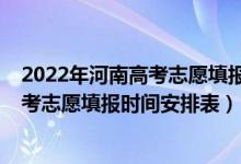2022年河南高考志愿填報(bào)時(shí)間和截止時(shí)間（2022年河南高考志愿填報(bào)時(shí)間安排表）
