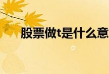 股票做t是什么意思（應(yīng)該怎么做T呢）
