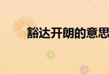 豁達(dá)開朗的意思（豁達(dá)開朗的解釋）