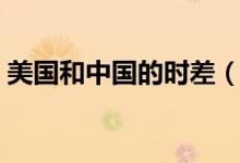 美國(guó)和中國(guó)的時(shí)差（美國(guó)和中國(guó)時(shí)差差多久）