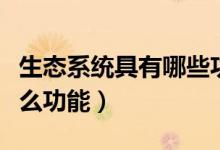 生態(tài)系統(tǒng)具有哪些功能（什么是生態(tài)系統(tǒng)有什么功能）