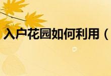 入戶花園如何利用（入戶花園不實(shí)用怎么辦）