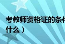 考教師資格證的條件（考教師資格證的條件有什么）